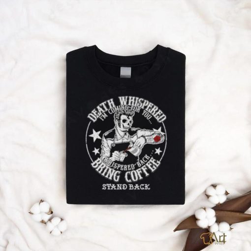 Skeleton Death Whispered I’m coming for you whispered back bring coffee shirt