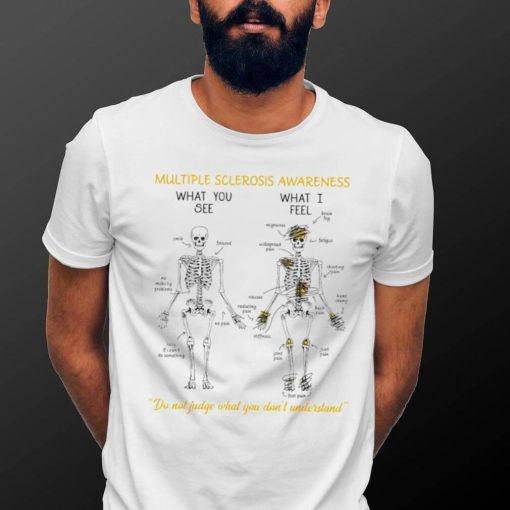 Skeleton multiple sclerosis awareness what you see what I feel do not judge what you don’t understand shirt