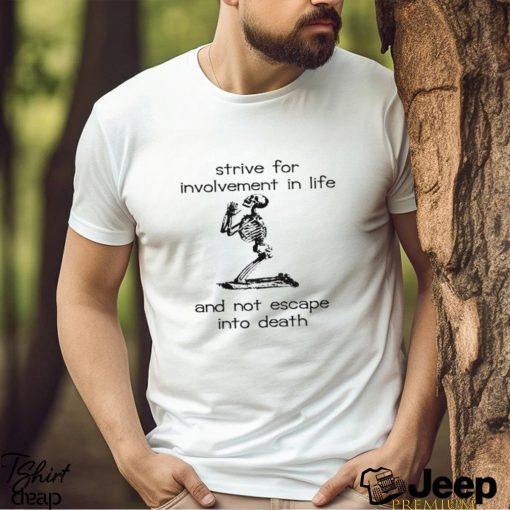 Skeleton strive for involvement in life and not escape into death shirt