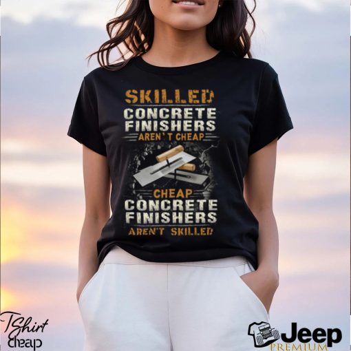 Skilled Concrete Finisher Aren’t Cheap T  Shirt