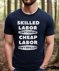 Skilled Labour Isn’t Cheap Cheap Labour Isn’t Killed text design T shirt