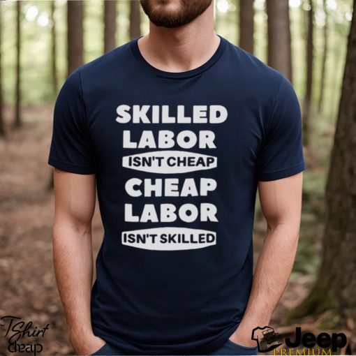 Skilled Labour Isn’t Cheap Cheap Labour Isn’t Killed text design T shirt