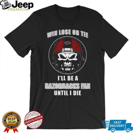 Skull Win Lose Or Tie Until I Die I’ll Be A Fan Arkansas Razorbacks Until I Die Shirt