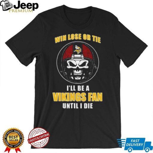 Skull Win Lose Or Tie Until I Die I’ll Be A Fan Minnesota Vikings Until I Die Shirt