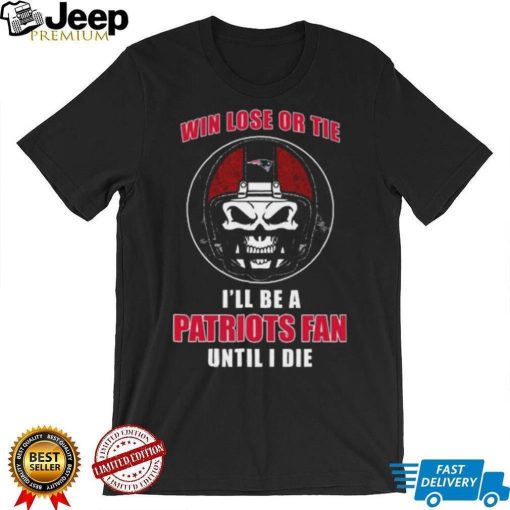 Skull Win Lose Or Tie Until I Die I’ll Be A Fan New England Patriots Until I Die Shirt