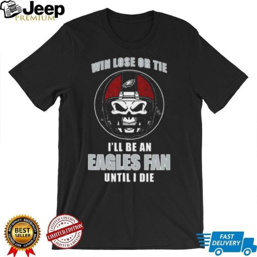 Skull Win Lose Or Tie Until I Die I’ll Be A Fan Philadelphia Eagles Until I Die Shirt