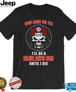 Skull Win Lose Or Tie Until I Die I’ll Be A Fan Toronto Blue Jays Fan Until I Die Shirt