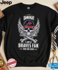 Skull damn right I am a Atlanta Braves fan win or lose shirt