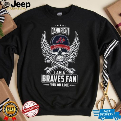 Skull damn right I am a Atlanta Braves fan win or lose shirt