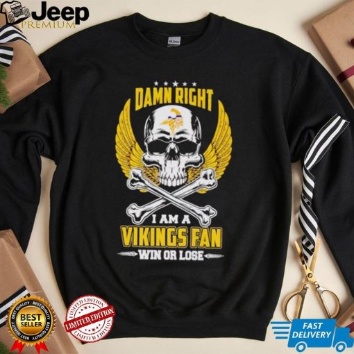 Skull damn right I am a Vikings fan win or lose shirt