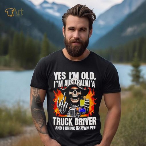 Skull middle finger Yes I’m old I’m Australia’s truck driver and I drink my own pee T shirt