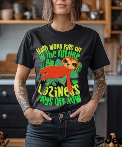 Sloth Hard work pays off in the future Laziness pays off now art shirt