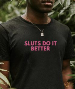 Sluts do it better shirt