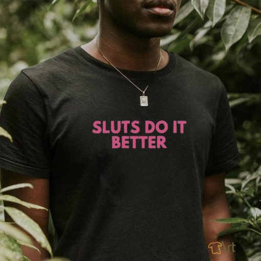 Sluts do it better shirt