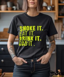 Smoke It Eat It Drink It Dab It shirt