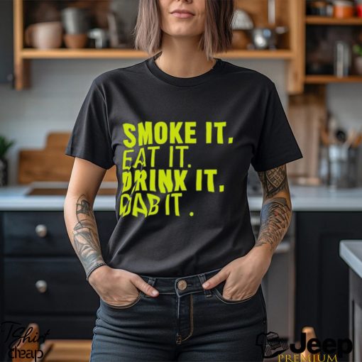 Smoke It Eat It Drink It Dab It shirt