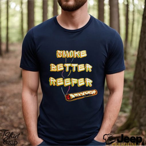 Smoke better reefer shirt