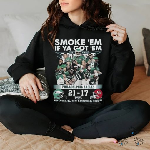 Smoke ‘Em If Ya Got ‘Em Philadelphia Eagles 21 – 17 Kansas City Chiefs November 20, 2023 Arrowhead Stadium T Shirt