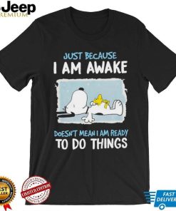 Snoopy Just Because I Am Awake Doesn’t Mean I Am Ready To Do Things Tshirt