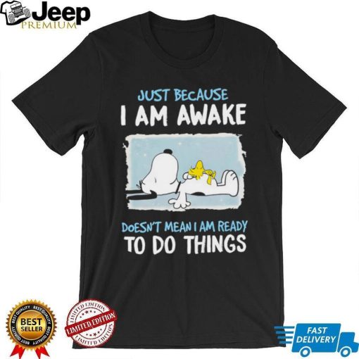 Snoopy Just Because I Am Awake Doesn’t Mean I Am Ready To Do Things Tshirt