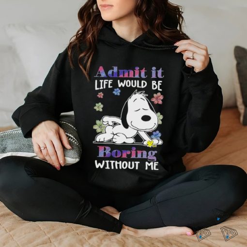 Snoopy admit it life would be boring without me shirt