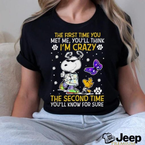 Snoopy and Woodstock The First time You Met me You’ll think I’m crazy the Second time Shirt