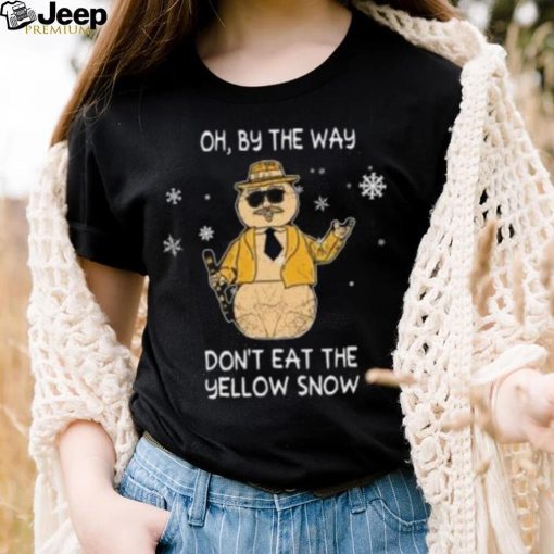 Snowman oh by the way don’t eat the yellow snow Christmas T Shirt