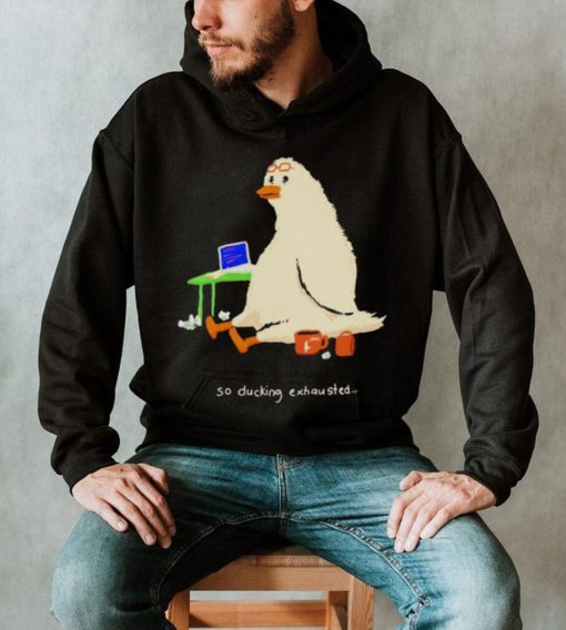 So Ducking Exhausted Hoodie Shirt