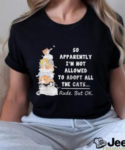 So apparently I’m not allowed to adopt all the cats rude but ok shirt