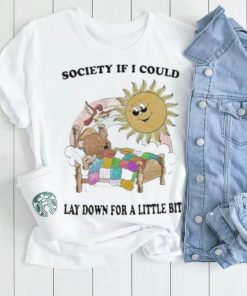 Society if I could lay down for a little bit shirt