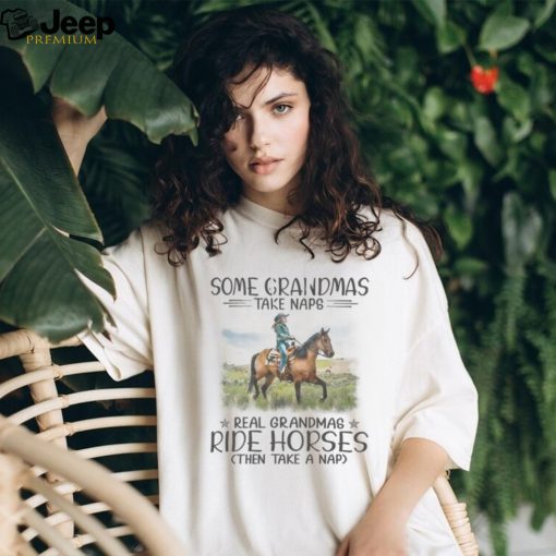 Some Grandmas Take Naps. Real Grandmas Ride Horses Then Take A Nap Tshirt