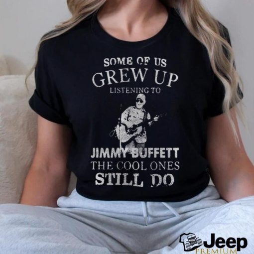 Some Of Us Grew Up Listening To Jimmy Buffett Shirt