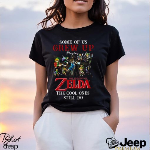 Some Of Us Grew Up Playing The Legend Of Zelda The Cool Ones Still Do T Shirt