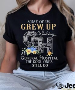 Some Of Us Grew Up Watching Ch General Hospital The Cool Ones Still Do Shirt