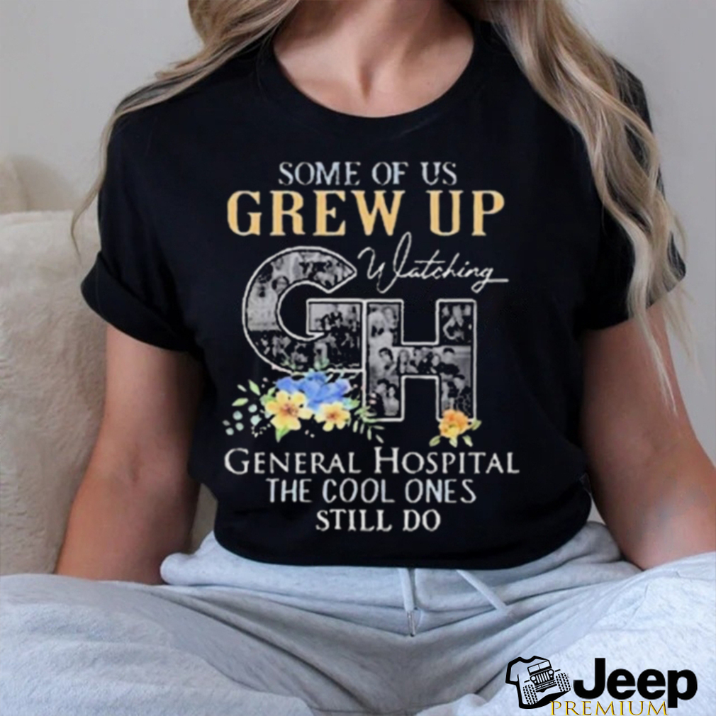 Some Of Us Grew Up Watching Ch General Hospital The Cool Ones Still Do Shirt
