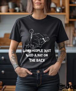 Some People Just Need A Pat On The Back T shirt