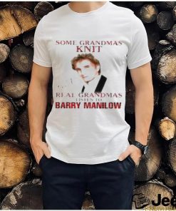 Some grandmas knit real grandmas listen to Barry Manilow signature shirt