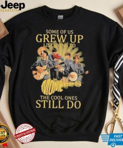 Some of us Grew up listening to the cool ones still do shirt