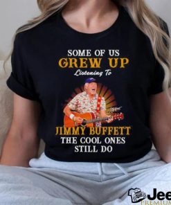 Some of us grew up listening to Jimmy Buffett the cool ones still do shirt