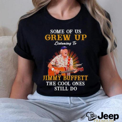 Some of us grew up listening to Jimmy Buffett the cool ones still do shirt