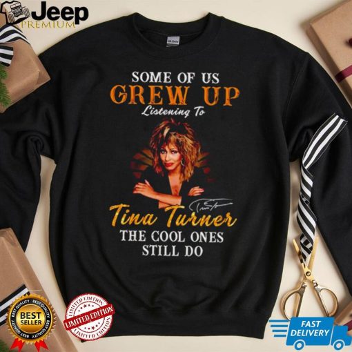 Some of us grew up listening to Tina Turner the cool ones still do signature 2023 shirt