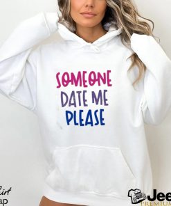 Someone date me please t shirt