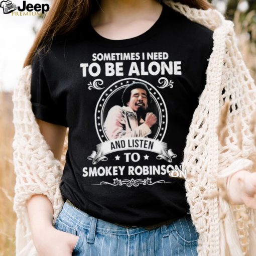 Sometime I Need To Be Alone And Listen To Smokey Robinson Soul Music Shirt