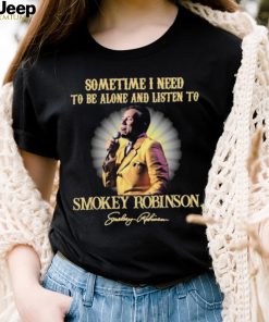 Sometimes I Need To Be Alone And Listen To Smokey Robinson Signature Shirt