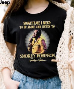 Sometimes I Need To Be Alone And Listen To Smokey Robinson Signature Shirt