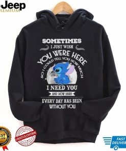 Sometimes I just wish you were here so I could tell you how much Stitch character funny shirt