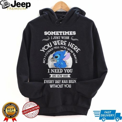 Sometimes I just wish you were here so I could tell you how much Stitch character funny shirt