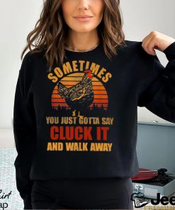 Sometimes You Just Gotta Say Cluck It And Walk Away Classic T Shirt