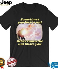 Sometimes you bust a nut other times the nut busts you meme shirt