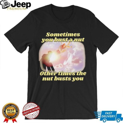 Sometimes you bust a nut other times the nut busts you meme shirt